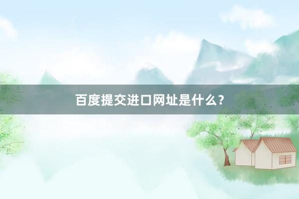 百度提交进口网址是什么？