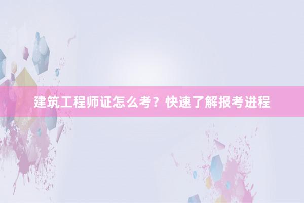 建筑工程师证怎么考？快速了解报考进程