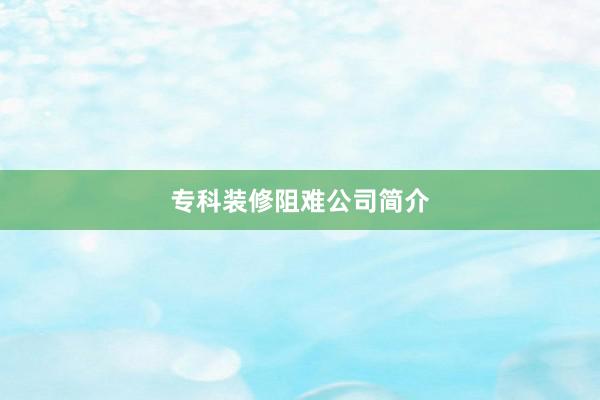 专科装修阻难公司简介
