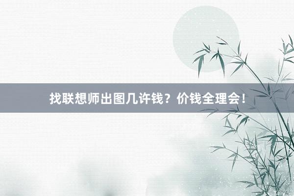 找联想师出图几许钱？价钱全理会！