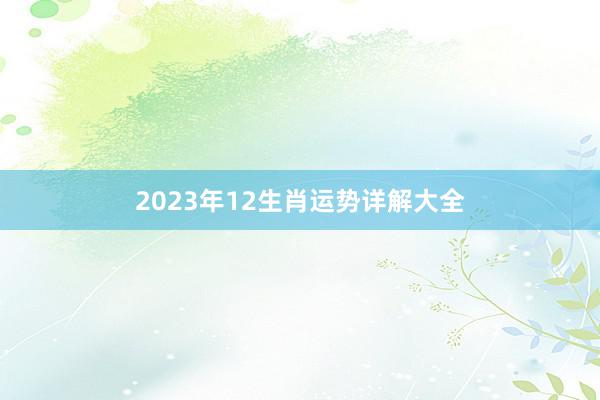 2023年12生肖运势详解大全