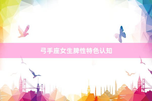 弓手座女生脾性特色认知