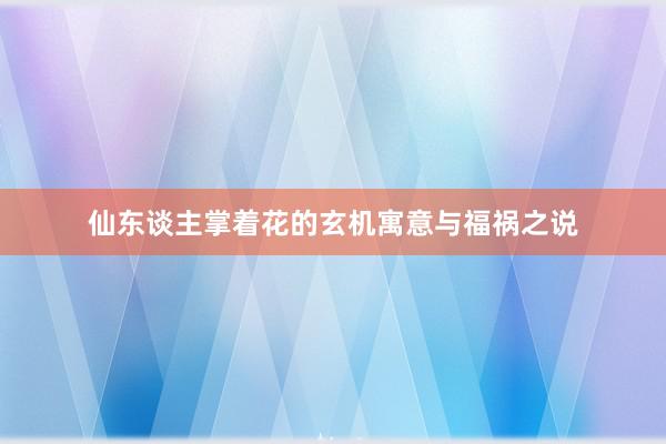 仙东谈主掌着花的玄机寓意与福祸之说