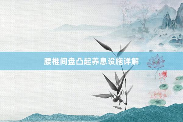 腰椎间盘凸起养息设施详解