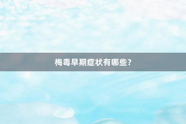梅毒早期症状有哪些？
