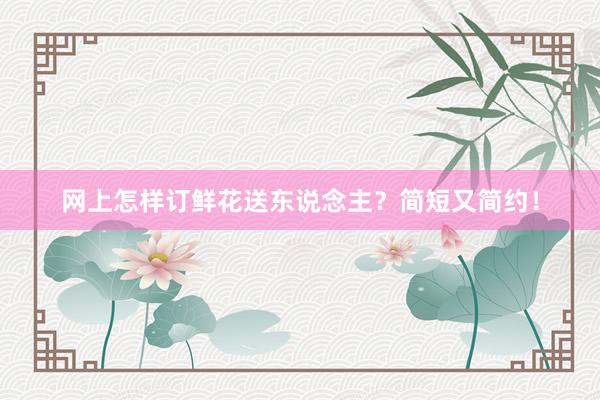 网上怎样订鲜花送东说念主？简短又简约！