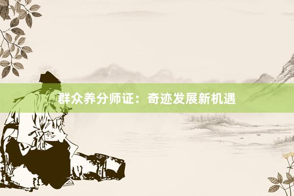 群众养分师证：奇迹发展新机遇